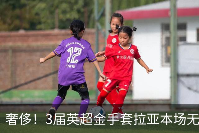 奢侈！3届英超金手套拉亚本场无缘先发，乌奈西蒙仍是西班牙一门