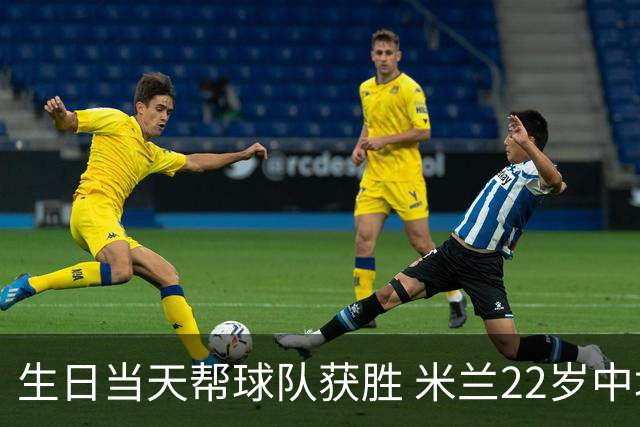 生日当天帮球队获胜 米兰22岁中场生涯首次单场2球