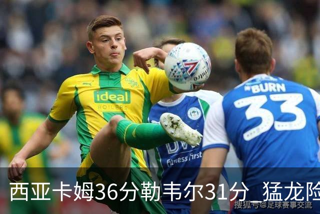 西亚卡姆36分勒韦尔31分 猛龙险胜送骑士2连败