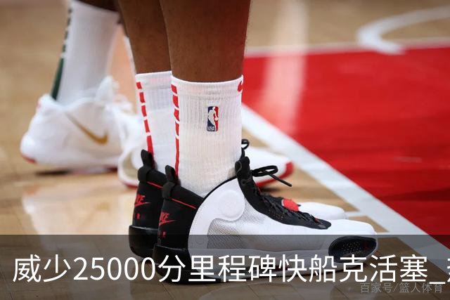 威少25000分里程碑快船克活塞 热火力克奇才